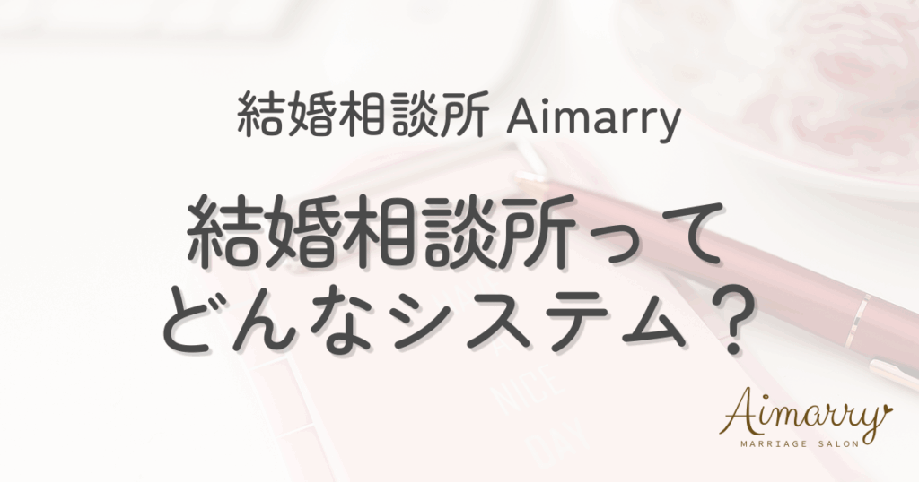 結婚相談所Aimarryのブログ記事「結婚相談所の仕組みを紹介」のアイキャッチ画像