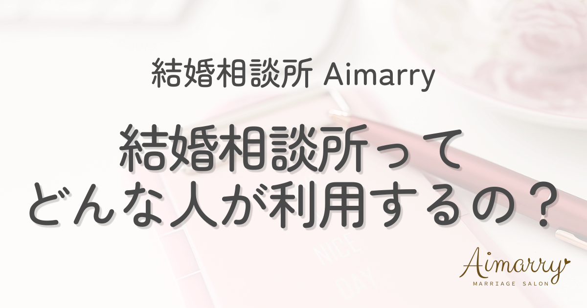 結婚相談所Aimarryのブログ記事「結婚相談所ってどんな人が利用するの」のアイキャッチ画像