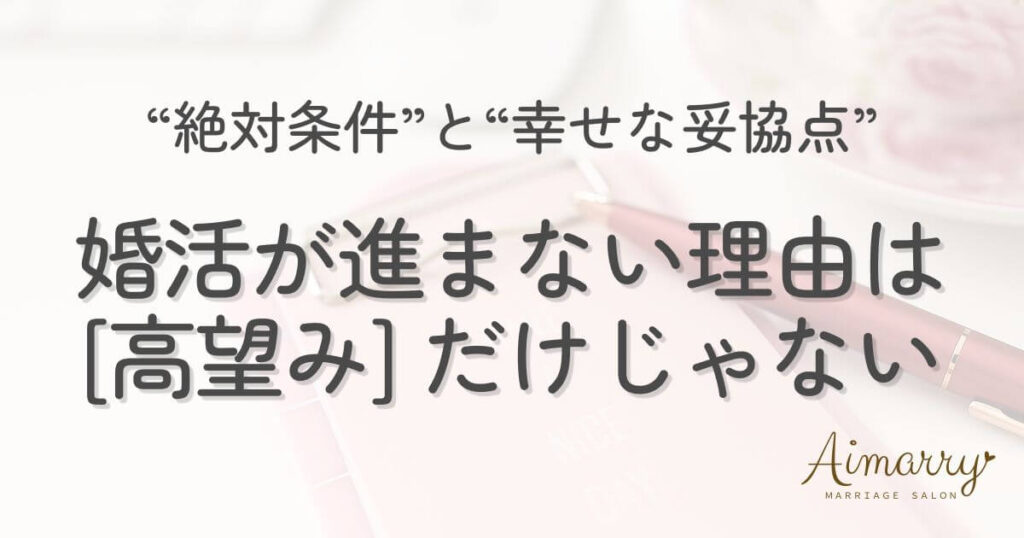 神戸の結婚相談所Aimarryのブログ記事「婚活がうまくいかないのは「高望み」だけが原因じゃない:譲れない"絶対条件"と"幸せな妥協点"の見極め方」のアイキャッチ画像です。
