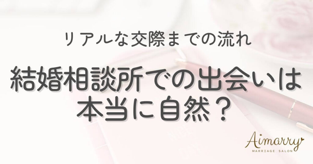 神戸の結婚相談所Aimarryのブログ記事「結婚相談所での出会いは本当に自然？リアルな交際までの流れ」のアイキャッチ画像です。