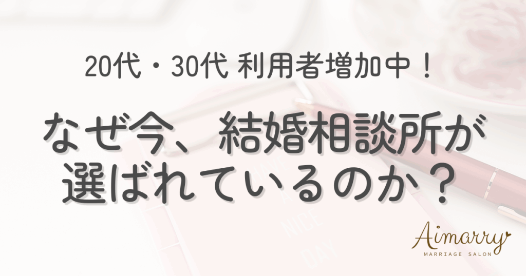 結婚相談所Aimarryのブログ記事「20代・30代の利用者増加中！なぜ今、結婚相談所での婚活が選ばれているのか？」のアイキャッチ画像