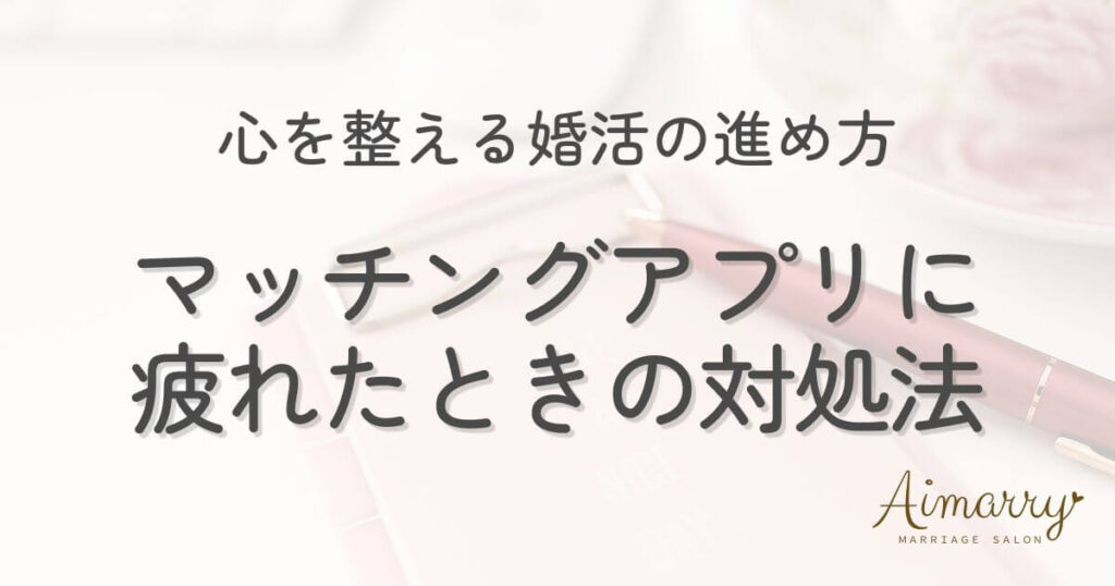 神戸の結婚相談所Aimarryのブログ記事「マッチングアプリに疲れたときの対処法。心を整える婚活の進め方」のアイキャッチ画像です。