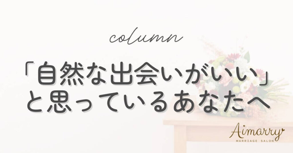 神戸の結婚相談所Aimarryのブログ記事「自然な出会いがいいと思っているあなたへ」のアイキャッチ画像です。