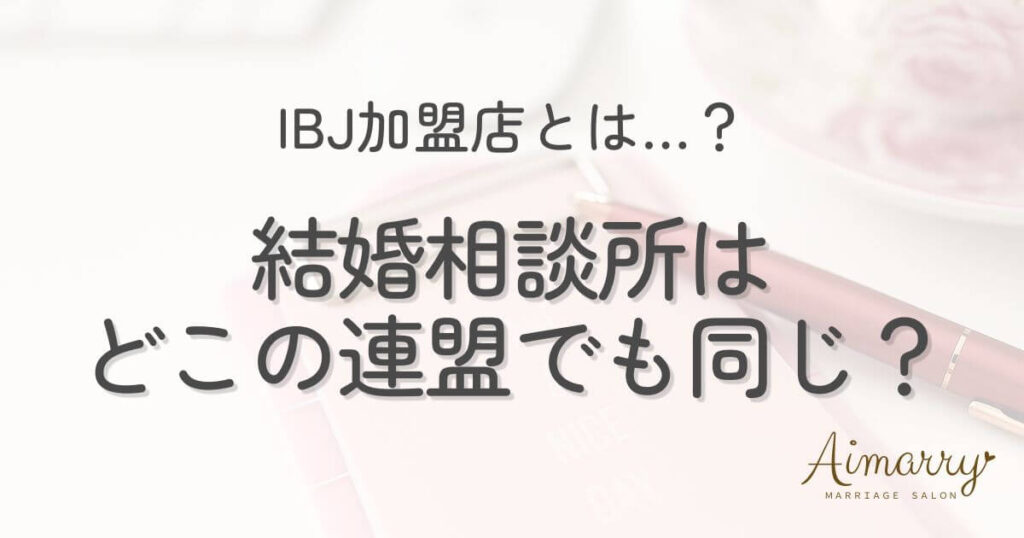 神戸の結婚相談所Aimarryのブログ記事「結婚相談所はどこの連盟でも同じ?IBJが選ばれている理由をカウンセラーが解説」のアイキャッチ画像です。