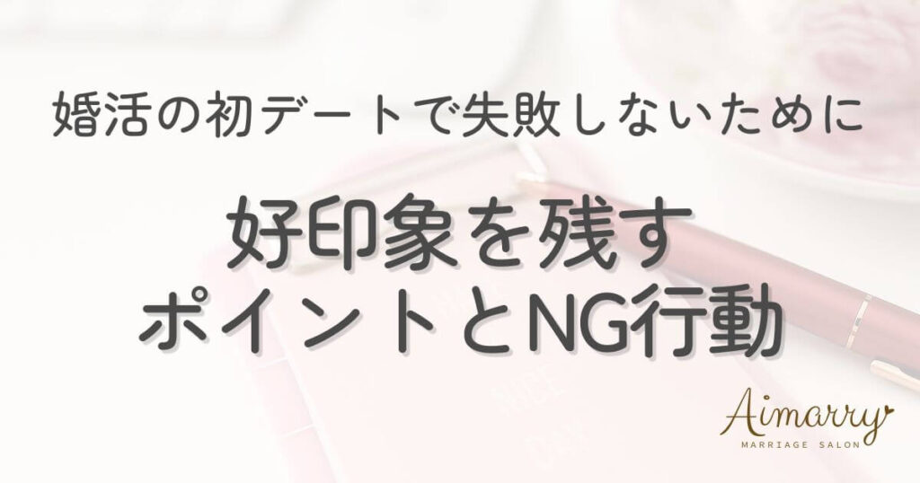 神戸の結婚相談所Aimarryのブログ記事「婚活の初デートで失敗しないために｜好印象を残すポイントとNG行動」のアイキャッチ画像です。