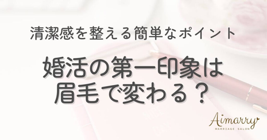 神戸の結婚相談所Aimarryのブログ記事「婚活の第一印象は眉毛で変わる？清潔感を整える簡単なポイント」のアイキャッチ画像です。