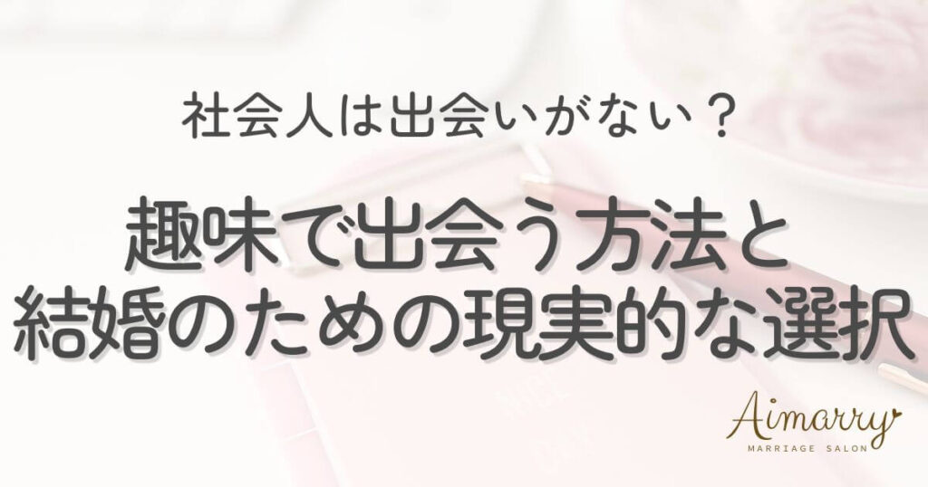 神戸の結婚相談所Aimarryのブログ記事「社会人は出会いがない？趣味で出会う方法と結婚につながる現実的な選択肢」のアイキャッチ画像です。