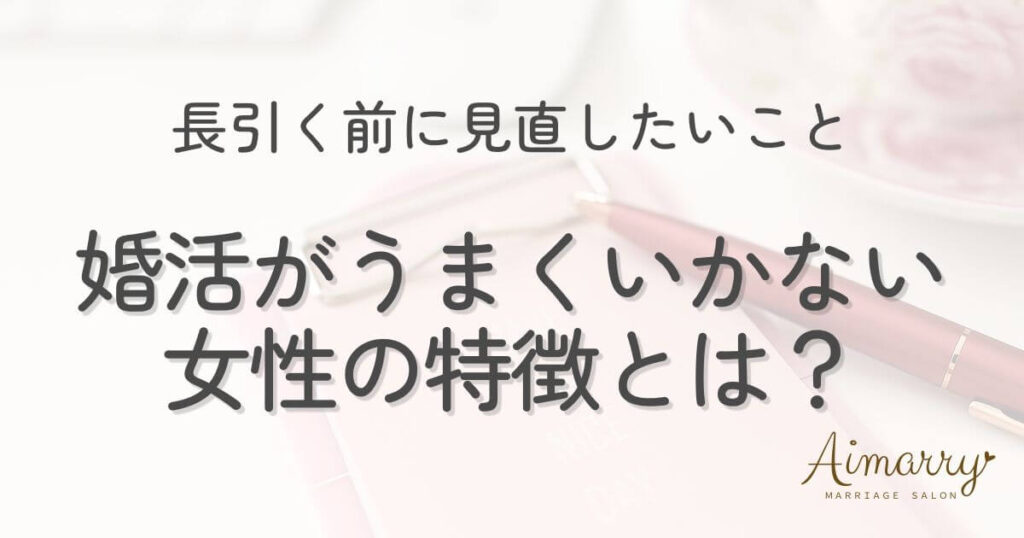 神戸の結婚相談所Aimarryのブログ記事「婚活がうまくいかない女性の特徴とは？長引く前に見直したいこと」のアイキャッチ画像です。