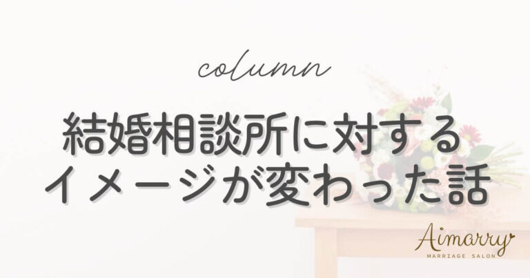 神戸の結婚相談所Aimarryのブログ記事「結婚相談所に対するイメージが変わった理由｜カウンセラーの体験談」のアイキャッチ画像です。
