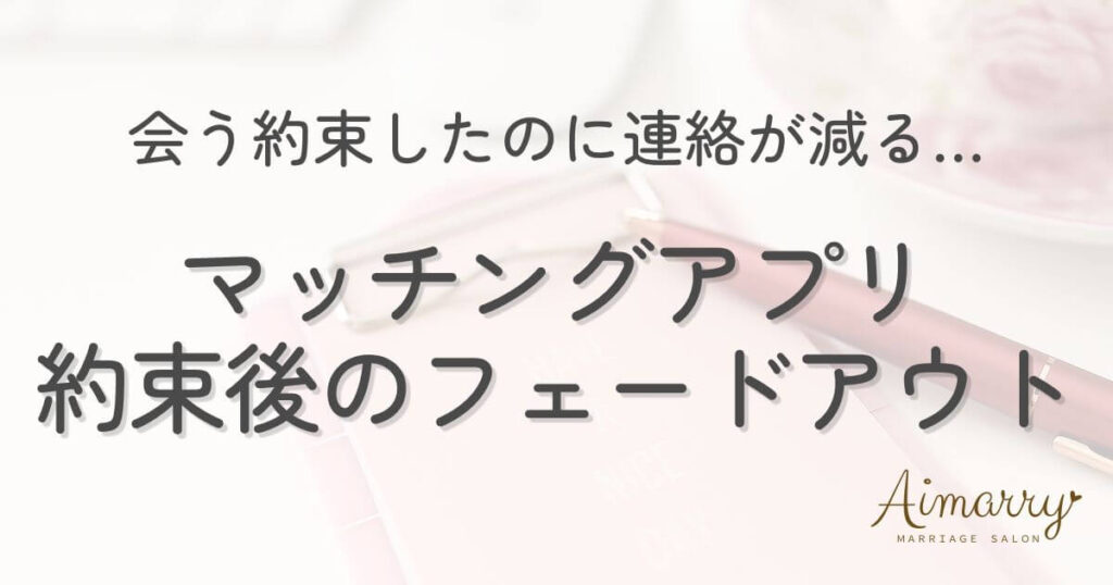 神戸の結婚相談所Aimarryのブログ記事「マッチングアプリで会う約束したのに連絡が減る…フェードアウトの原因と対策」のアイキャッチ画像です。