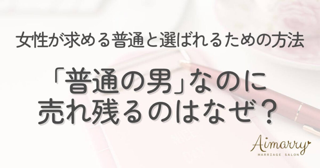 神戸の結婚相談所Aimarryのブログ記事「結婚相談所で「普通の男なのに売れ残る」のはなぜ?女性が求める「普通」の正体と、選ばれるための方法」のアイキャッチ画像です。