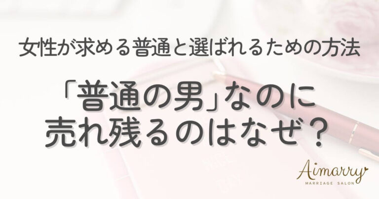 神戸の結婚相談所Aimarryのブログ記事「結婚相談所で「普通の男なのに売れ残る」のはなぜ？女性が求める「普通」の正体と、選ばれるための方法」のアイキャッチ画像です。