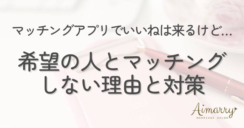 神戸の結婚相談所Aimarryのブログ記事「マッチングアプリでいいねは来るのに希望の人とマッチングしない理由と対策」のアイキャッチ画像です。