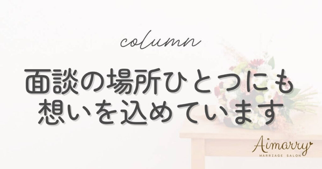 神戸の結婚相談所Aimarryのブログ記事「面談の場所ひとつにも、想いを込めています」のアイキャッチ画像です。