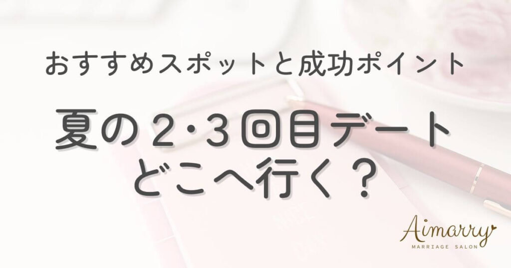 神戸の結婚相談所Aimarryのブログ記事「夏の2回目・3回目デートはどこへ行く？婚活で距離を縮めるおすすめスポットと成功ポイント」のアイキャッチ画像です。