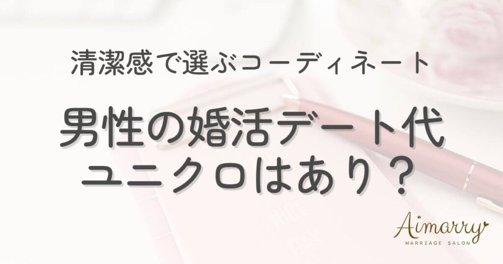 神戸の結婚相談所Aimarryのブログ記事「婚活のデート服、男性はユニクロでも良い？清潔感で選ぶ「減点されない着こなし」」のアイキャッチ画像です。