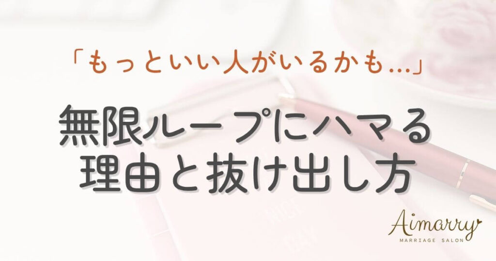 神戸の結婚相談所Aimarryのブログ記事「マッチングアプリや結婚相談所で「もっといい人がいるかも」の無限ループにハマる理由と抜け出し方」のアイキャッチ画像です。