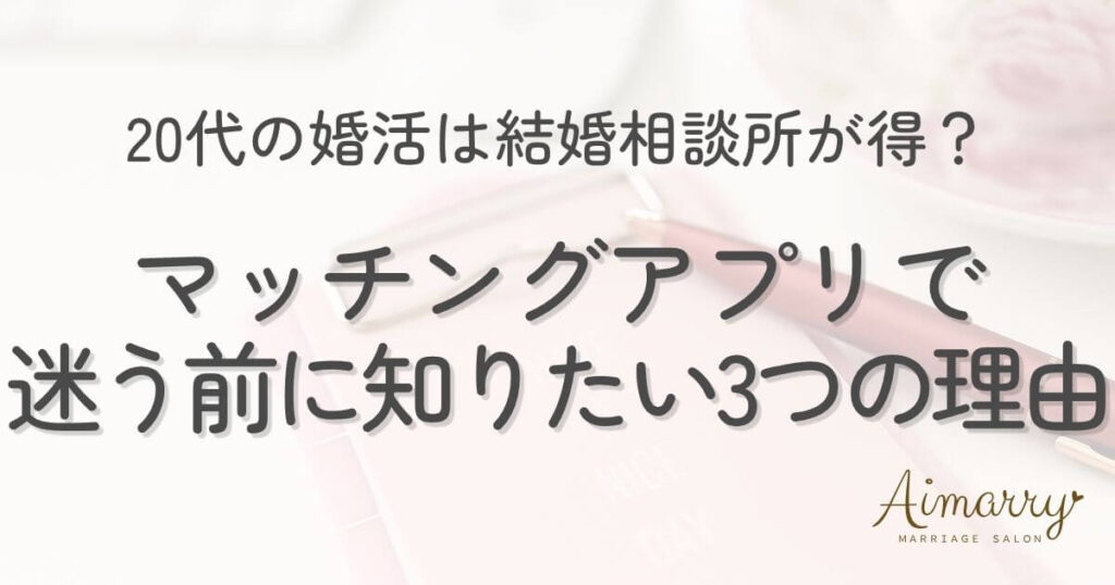 神戸の結婚相談所Aimarryのブログ記事「20代の婚活は結婚相談所が得？アプリで迷う前に知りたい3つの理由」のアイキャッチ画像です。